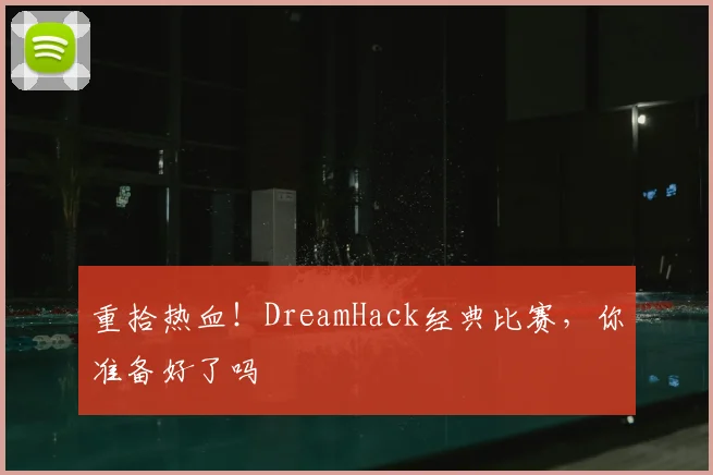 重拾热血!DreamHack经典比赛,你准备好了吗