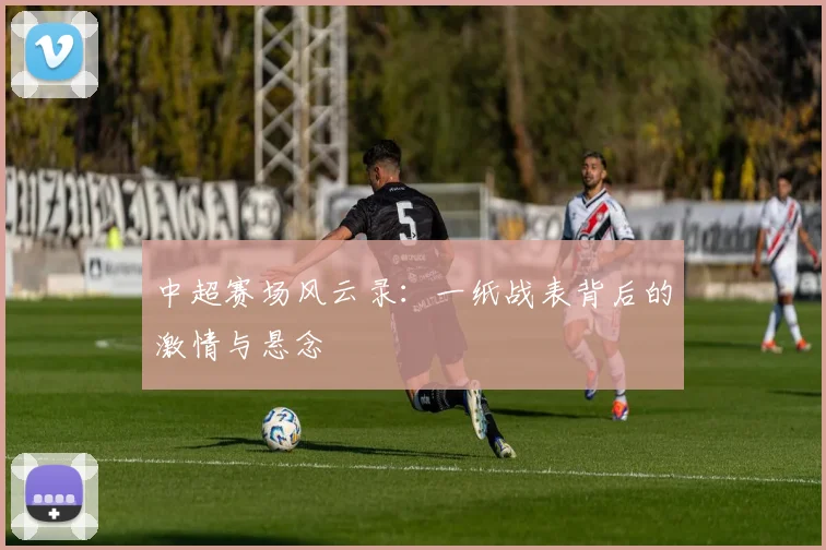 中超赛场风云录:一纸战表背后的激情与悬念