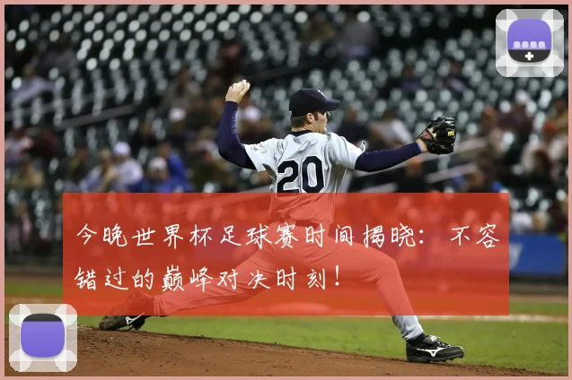 今晚世界杯足球赛时间揭晓:不容错过的巅峰对决时刻!