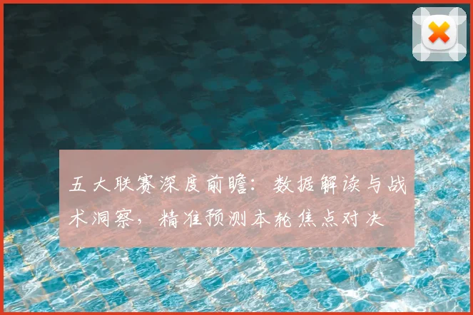 五大联赛深度前瞻：数据解读与战术洞察，精准预测本轮焦点对决