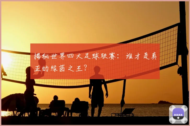 揭秘世界四大足球联赛:谁才是真正的绿茵之王?