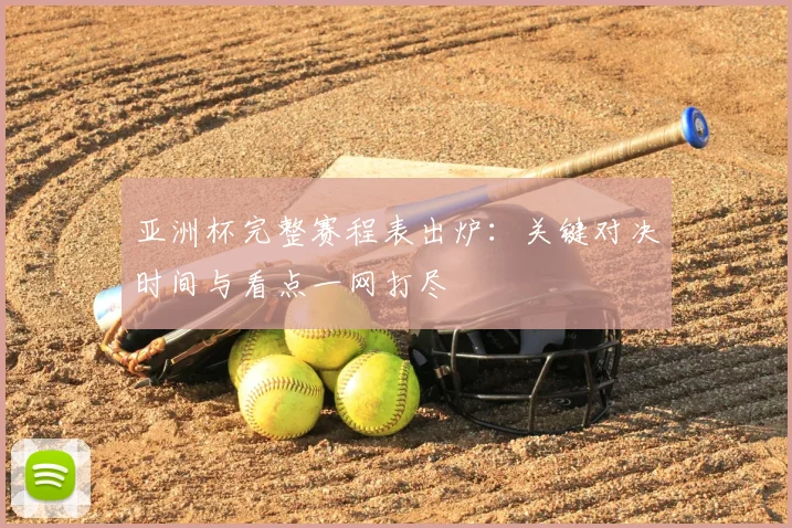 亚洲杯完整赛程表出炉：关键对决时间与看点一网打尽