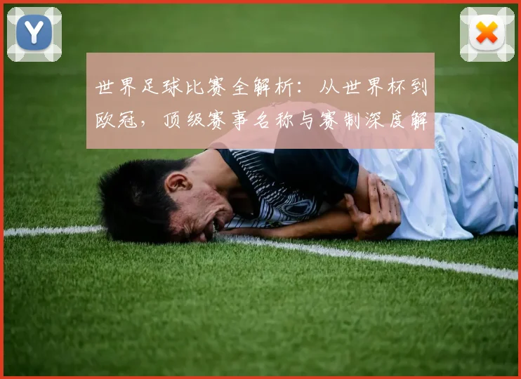 世界足球比赛全解析:从世界杯到欧冠,顶级赛事名称与赛制深度解读_20260609201456