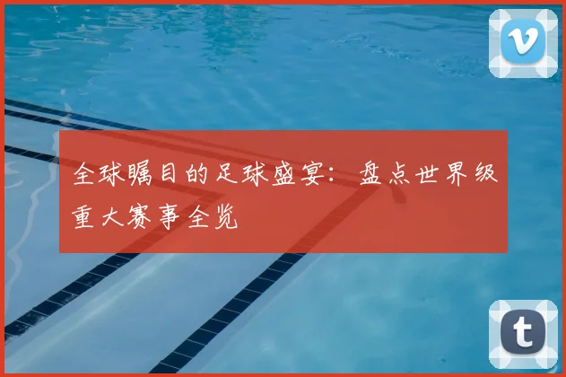 全球瞩目的足球盛宴:盘点世界级重大赛事全览