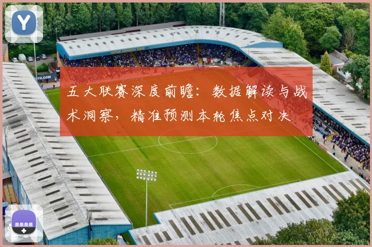 五大联赛深度前瞻：数据解读与战术洞察，精准预测本轮焦点对决
