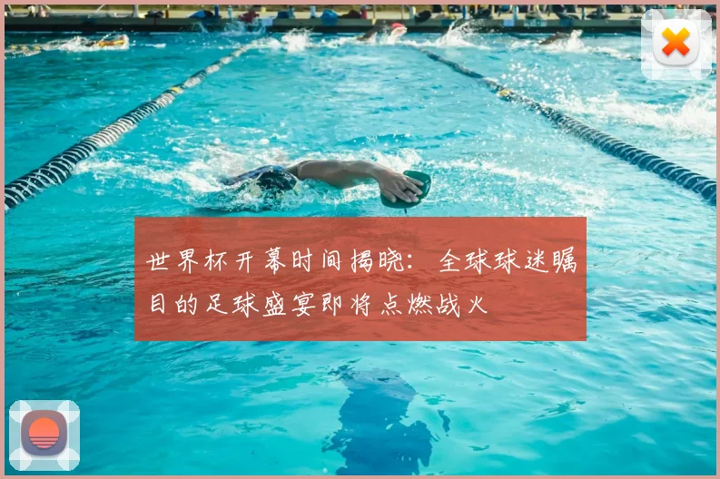 世界杯开幕时间揭晓：全球球迷瞩目的足球盛宴即将点燃战火