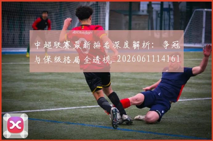 中超联赛最新排名深度解析:争冠与保级格局全透视_20260611141615