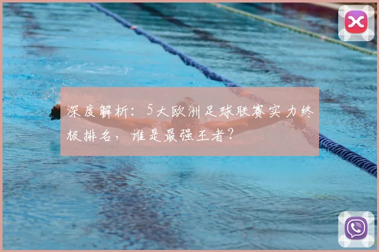 深度解析：5大欧洲足球联赛实力终极排名，谁是最强王者？