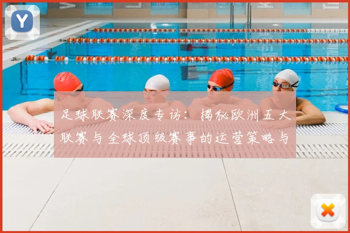足球联赛深度专访:揭秘欧洲五大联赛与全球顶级赛事的运营策略与未来趋势